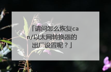 请问怎么恢复can/以太网转换器的出厂设置呢?