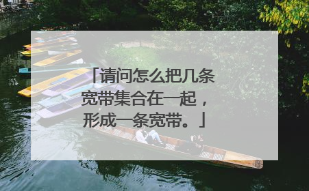请问怎么把几条宽带集合在一起,形成一条宽带。
