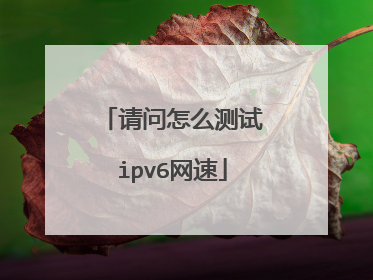 请问怎么测试ipv6网速
