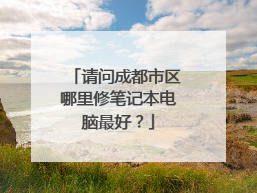 请问成都市区哪里修笔记本电脑最好?
