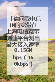 请问我电信1M的宽带在上海电信宽带测速平台测出最大接入速率0.156Mbps(160kbps),正常吗?