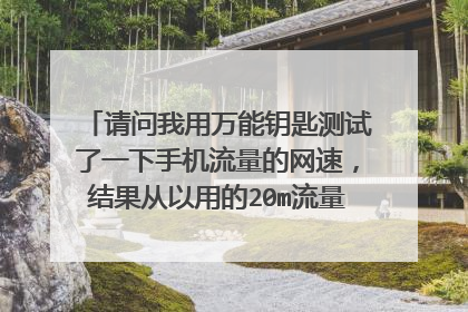 请问我用万能钥匙测试了一下手机流量的网速,结果从以用的20m流量一下子变到了38m,请问是不是扣的