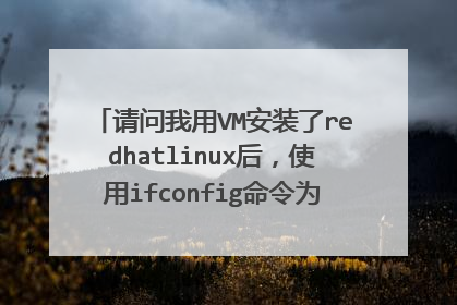 请问我用VM安装了redhatlinux后,使用ifconfig命令为啥查看不到ip地址呀?