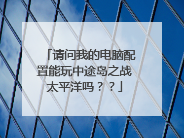 请问我的电脑配置能玩中途岛之战太平洋吗？？