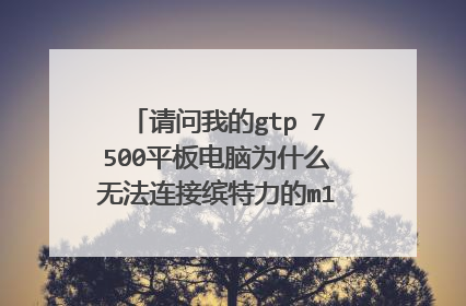 请问我的gtp 7500平板电脑为什么无法连接缤特力的m165蓝牙耳机,平板的蓝牙功能已经打开