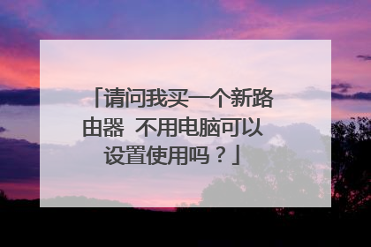 请问我买一个新路由器 不用电脑可以设置使用吗?