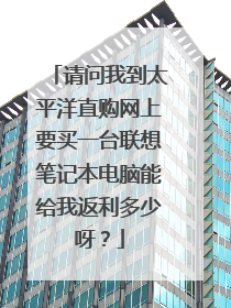 请问我到太平洋直购网上要买一台联想笔记本电脑能给我返利多少呀?