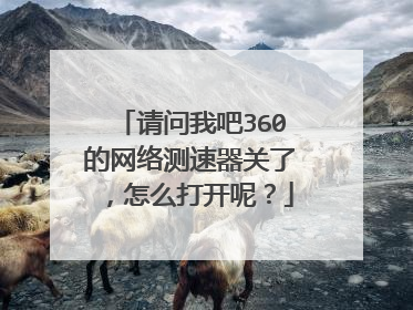 请问我吧360的网络测速器关了,怎么打开呢?