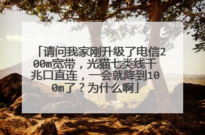 请问我家刚升级了电信200m宽带,光猫七类线千兆口直连,一会就降到100m了?为什么啊
