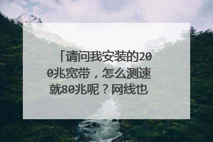 请问我安装的200兆宽带，怎么测速就80兆呢？网线也是插在千兆口的