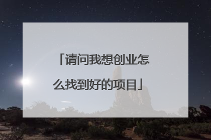 请问我想创业怎么找到好的项目