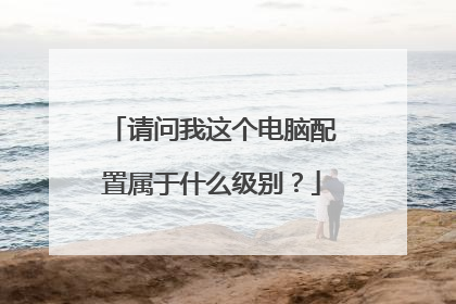 请问我这个电脑配置属于什么级别?