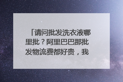 请问批发洗衣液哪里批?阿里巴巴那批发物流费都好贵,我想批发摆地摊