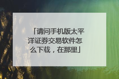 请问手机版太平洋证券交易软件怎么下载，在那里