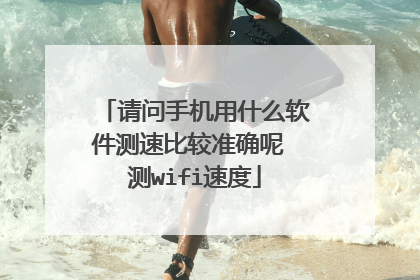 请问手机用什么软件测速比较准确呢 测wifi速度