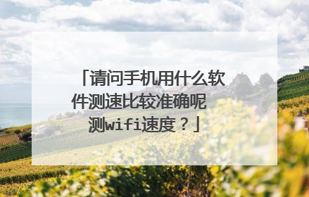请问手机用什么软件测速比较准确呢 测wifi速度?