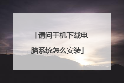 请问手机下载电脑系统怎么安装