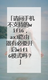 请问手机不支持的wifi6,ax3路由器有必要开启wifi6模式吗?
