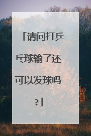 请问打乒乓球输了还可以发球吗?