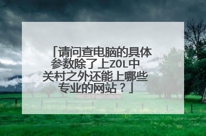 请问查电脑的具体参数除了上ZOL中关村之外还能上哪些专业的网站？