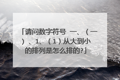 请问数字符号 一、（一) 、1、（1）从大到小的排列是怎么排的?