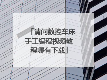 请问数控车床手工编程视频教程哪有下载