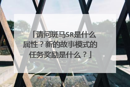 请问斑马SR是什么属性?新的故事模式的任务奖励是什么?