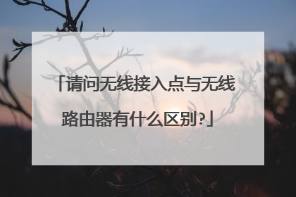 请问无线接入点与无线路由器有什么区别?