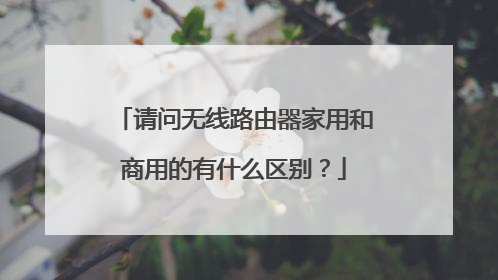 请问无线路由器家用和商用的有什么区别?