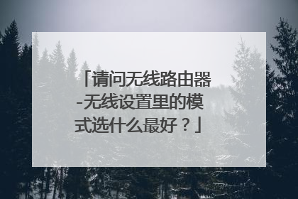 请问无线路由器-无线设置里的模式选什么最好？