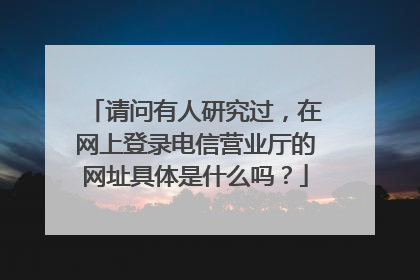 请问有人研究过,在网上登录电信营业厅的网址具体是什么吗?
