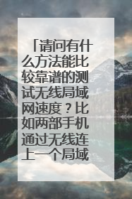 请问有什么方法能比较靠谱的测试无线局域网速度？比如两部手机通过无线连上一个局域网，两部手机之间的传