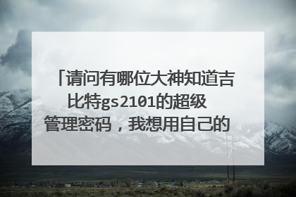 请问有哪位大神知道吉比特gs2101的超级管理密码,我想用自己的路由器拨号。如何设置