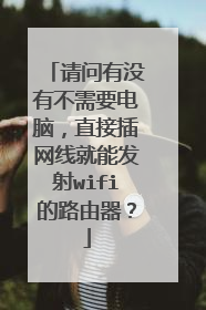 请问有没有不需要电脑，直接插网线就能发射wifi的路由器？