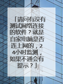 请问有没有测试网络连接的软件?就是自家电脑是否连上网的,24小时监测,如果不通会有提示?