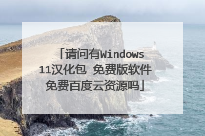 请问有Windows11汉化包 免费版软件免费百度云资源吗