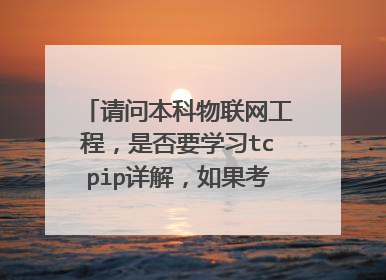 请问本科物联网工程，是否要学习tcpip详解，如果考研的话往网络方面还需要学习什么课程