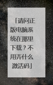 请问正版电脑系统在那里下载?不用弄什么激活码