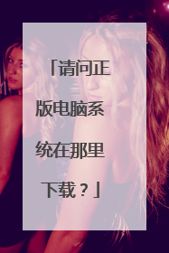 请问正版电脑系统在那里下载？