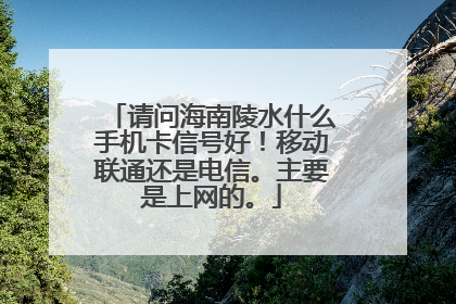 请问海南陵水什么手机卡信号好！移动联通还是电信。主要是上网的。