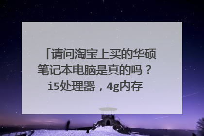请问淘宝上买的华硕笔记本电脑是真的吗？i5处理器，4g内存，只要2000多，有没有猫腻？