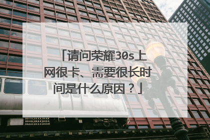 请问荣耀30s上网很卡、需要很长时间是什么原因？
