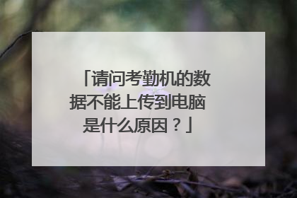 请问考勤机的数据不能上传到电脑是什么原因?