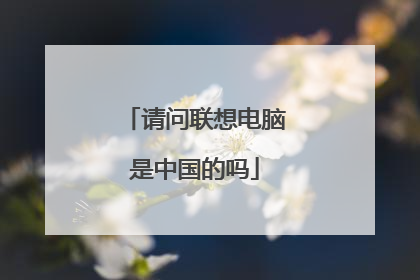 请问联想电脑是中国的吗