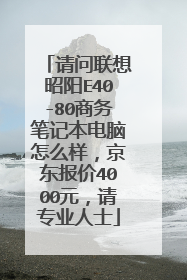 请问联想昭阳E40-80商务笔记本电脑怎么样,京东报价4000元,请专业人士