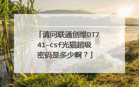 请问联通创维DT741-csf光猫超级密码是多少啊?