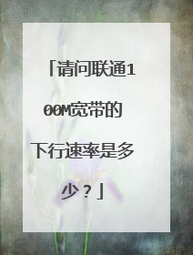 请问联通100M宽带的下行速率是多少?
