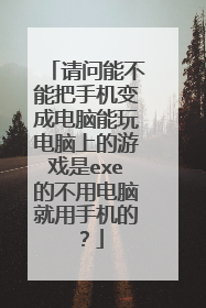 请问能不能把手机变成电脑能玩电脑上的游戏是exe的不用电脑就用手机的？