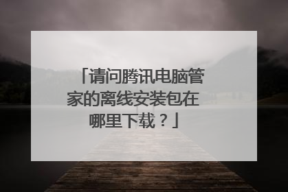 请问腾讯电脑管家的离线安装包在哪里下载?