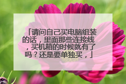请问自己买电脑组装的话,里面那些连接线,买机箱的时候就有了吗?还是要单独买,